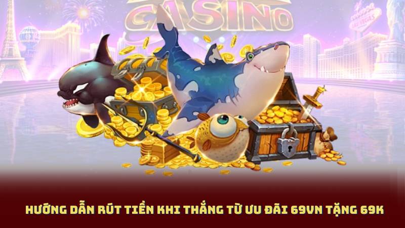 Hướng Dẫn Rút Tiền Khi Thắng Từ Ưu Đãi 69vn Tặng 69K